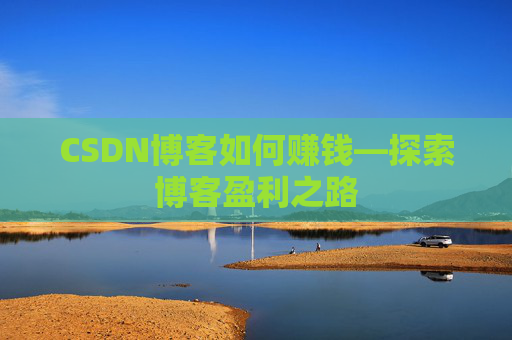 CSDN博客如何赚钱—探索博客盈利之路